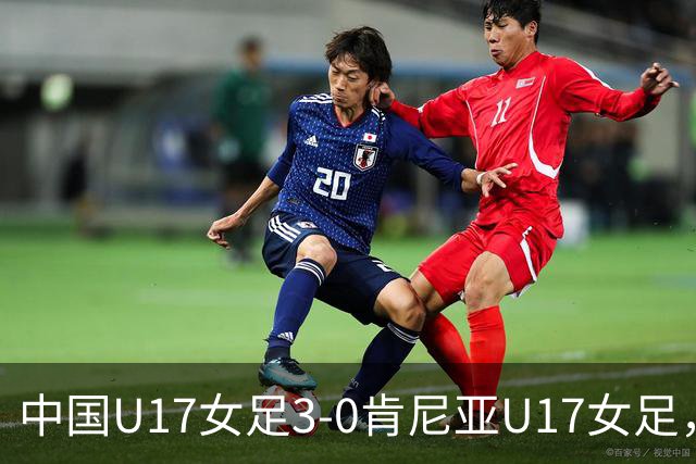 中国U17女足3-0肯尼亚U17女足，徐悦建功，徐晓棠梅开二度