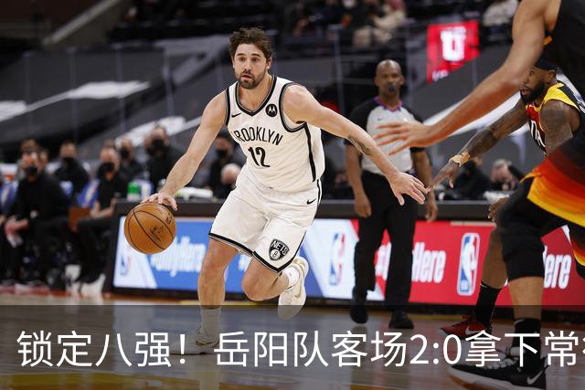 锁定八强！岳阳队客场2:0拿下常德